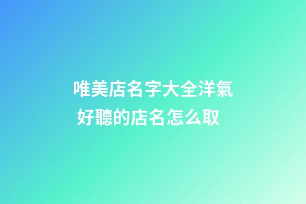 唯美店名字大全洋氣 好聽的店名怎么取